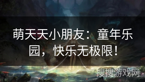 萌天天小朋友：童年乐园，快乐无极限！