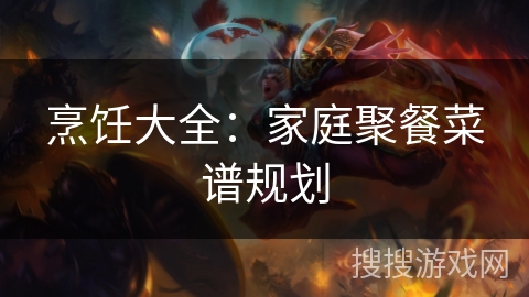 烹饪大全:家庭聚餐菜谱规划 烹饪大全:家庭聚餐菜谱规划