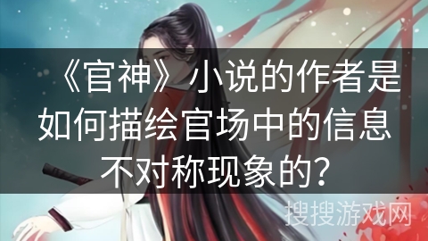 《官神》小说的作者是如何描绘官场中的信息不对称现象的？
