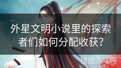 外星文明小说里的探索者们如何分配收获？