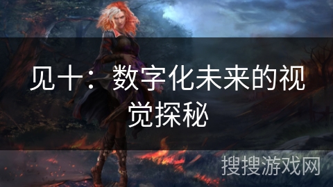 见十：数字化未来的视觉探秘