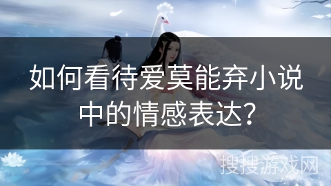 如何看待爱莫能弃小说中的情感表达? 如何看待爱莫能弃小说中的情感表达?