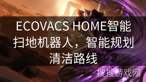 ECOVACS HOME智能扫地机器人,智能规划清洁路线 ECOVACS HOME智能扫地机器人,智能规划清洁路线