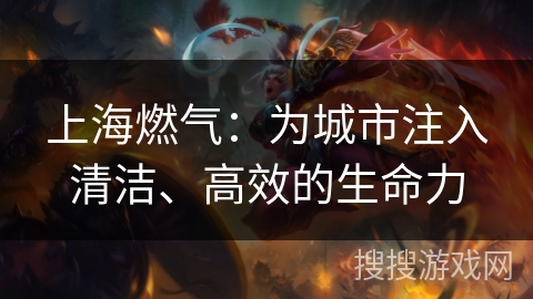 上海燃气：为城市注入清洁、高效的生命力