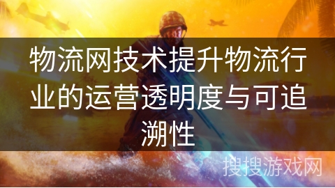 物流网技术提升物流行业的运营透明度与可追溯性