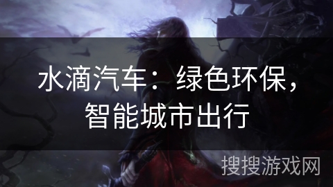 水滴汽车：绿色环保，智能城市出行