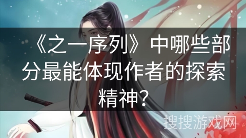 《之一序列》中哪些部分最能体现作者的探索精神？