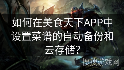 如何在美食天下APP中设置菜谱的自动备份和云存储？