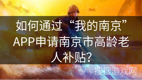 如何通过“我的南京”APP申请南京市高龄老人补贴？