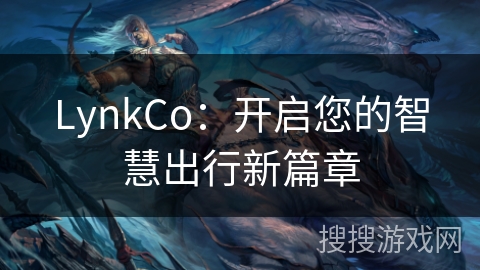 LynkCo:开启您的智慧出行新篇章 LynkCo:开启您的智慧出行新篇章