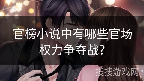 官榜小说中有哪些官场权力争夺战? 官榜小说中有哪些官场权力争夺战?