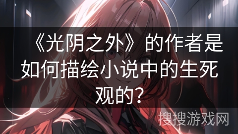《光阴之外》的作者是如何描绘小说中的生死观的？