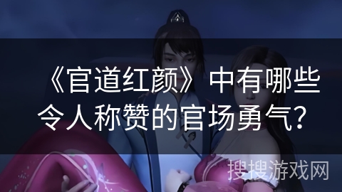 《官道红颜》中有哪些令人称赞的官场勇气？