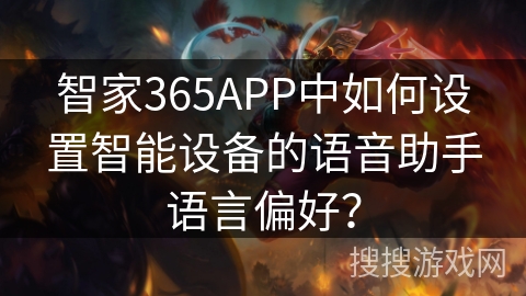 智家365APP中如何设置智能设备的语音助手语言偏好? 智家365APP中如何设置智能设备的语音助手语言偏好?