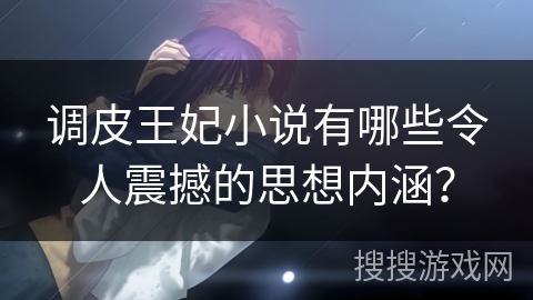调皮王妃小说有哪些令人震撼的思想内涵? 调皮王妃小说有哪些令人震撼的思想内涵?