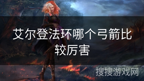 艾尔登法环哪个弓箭比较厉害