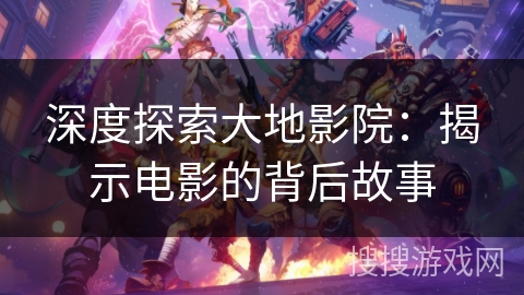 深度探索大地影院：揭示电影的背后故事