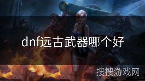 dnf远古武器哪个好