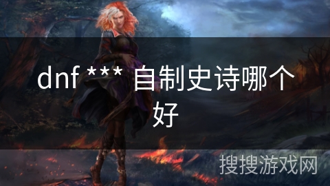 dnf *** 自制史诗哪个好