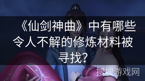 《仙剑神曲》中有哪些令人不解的修炼材料被寻找？
