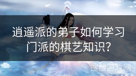 逍遥派的弟子如何学习门派的棋艺知识？