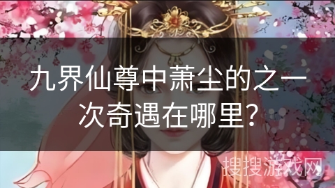 九界仙尊中萧尘的之一次奇遇在哪里？