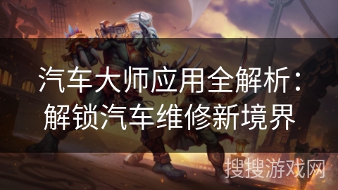 汽车大师应用全解析：解锁汽车维修新境界