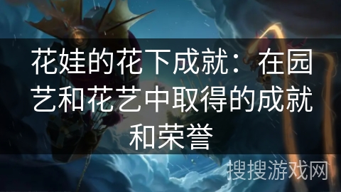 花娃的花下成就：在园艺和花艺中取得的成就和荣誉