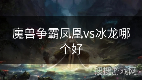 魔兽争霸凤凰vs冰龙哪个好