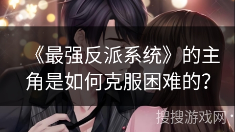 《最强反派系统》的主角是如何克服困难的？