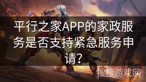 平行之家APP的家政服务是否支持紧急服务申请？