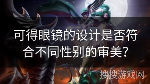 可得眼镜的设计是否符合不同性别的审美？