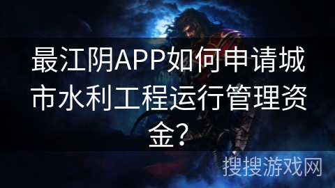 最江阴APP如何申请城市水利工程运行管理资金？