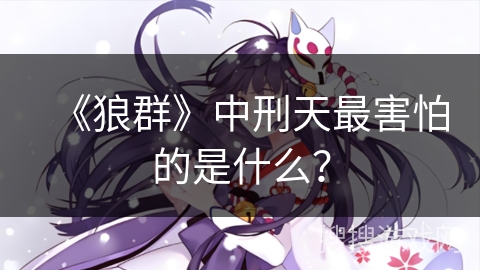 《狼群》中刑天最害怕的是什么？