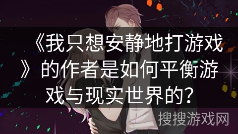 《我只想安静地打游戏》的作者是如何平衡游戏与现实世界的？