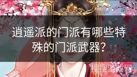 逍遥派的门派有哪些特殊的门派武器？