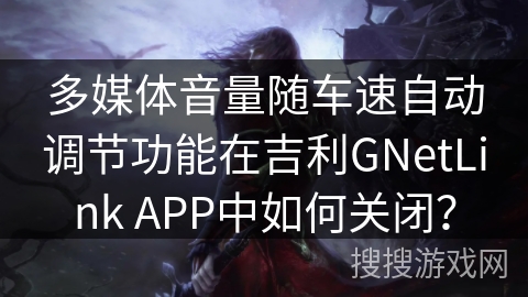多媒体音量随车速自动调节功能在吉利GNetLink APP中如何关闭？