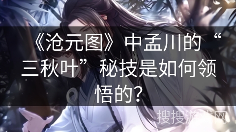 《沧元图》中孟川的“三秋叶”秘技是如何领悟的？