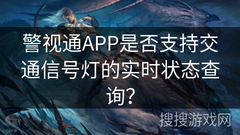 警视通APP是否支持交通信号灯的实时状态查询？