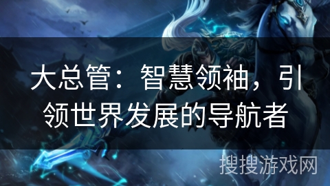 大总管：智慧领袖，引领世界发展的导航者