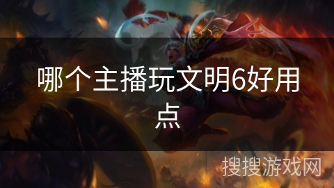 哪个主播玩文明6好用点