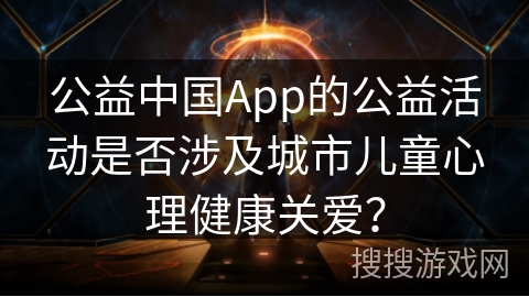 公益中国App的公益活动是否涉及城市儿童心理健康关爱？