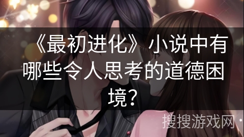 《最初进化》小说中有哪些令人思考的道德困境？