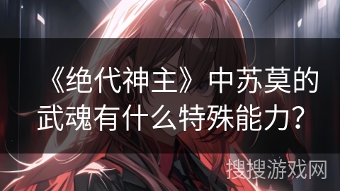 《绝代神主》中苏莫的武魂有什么特殊能力？