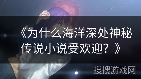 《为什么海洋深处神秘传说小说受欢迎？》