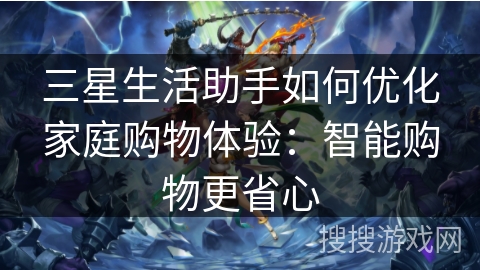 三星生活助手如何优化家庭购物体验：智能购物更省心