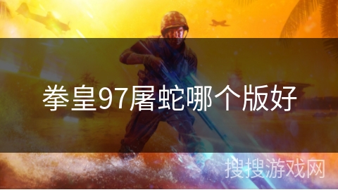 拳皇97屠蛇哪个版好