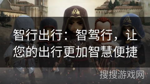 智行出行：智驾行，让您的出行更加智慧便捷