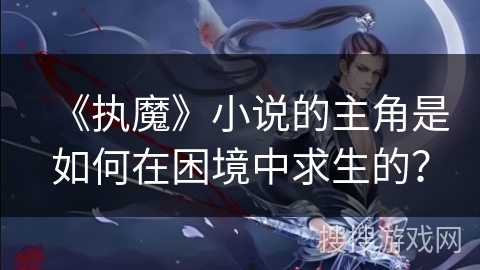 《执魔》小说的主角是如何在困境中求生的？
