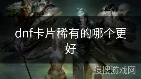dnf卡片稀有的哪个更好